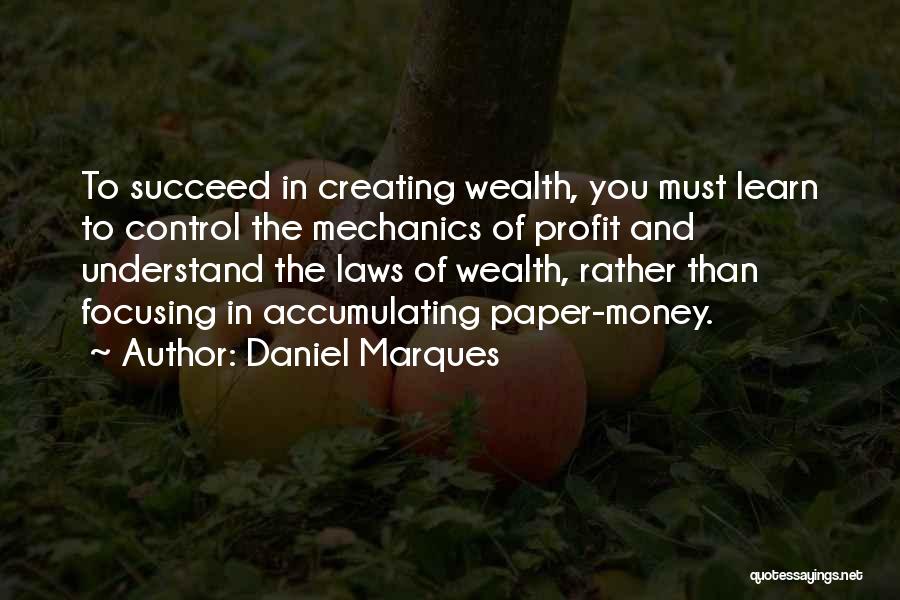 Daniel Marques Quotes: To Succeed In Creating Wealth, You Must Learn To Control The Mechanics Of Profit And Understand The Laws Of Wealth,