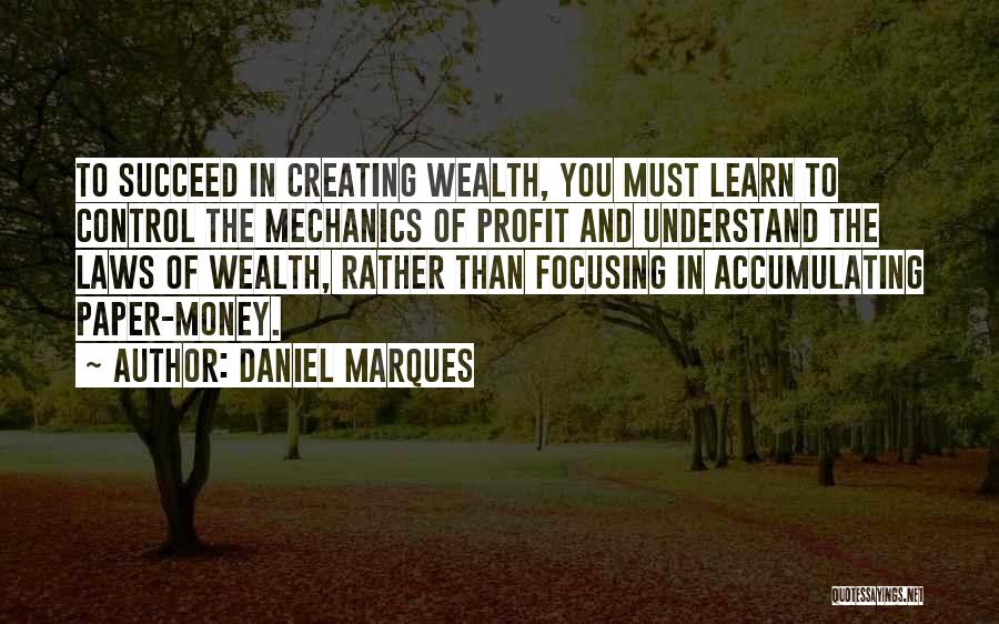 Daniel Marques Quotes: To Succeed In Creating Wealth, You Must Learn To Control The Mechanics Of Profit And Understand The Laws Of Wealth,