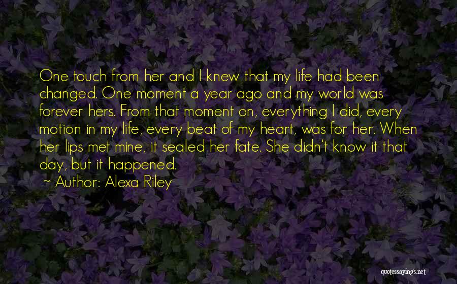 Alexa Riley Quotes: One Touch From Her And I Knew That My Life Had Been Changed. One Moment A Year Ago And My