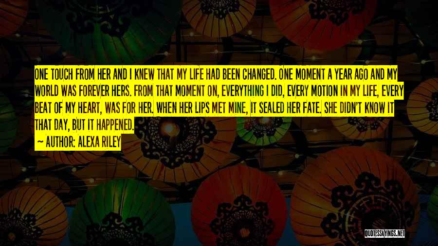 Alexa Riley Quotes: One Touch From Her And I Knew That My Life Had Been Changed. One Moment A Year Ago And My