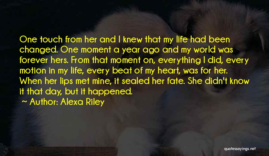 Alexa Riley Quotes: One Touch From Her And I Knew That My Life Had Been Changed. One Moment A Year Ago And My