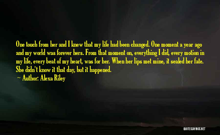 Alexa Riley Quotes: One Touch From Her And I Knew That My Life Had Been Changed. One Moment A Year Ago And My