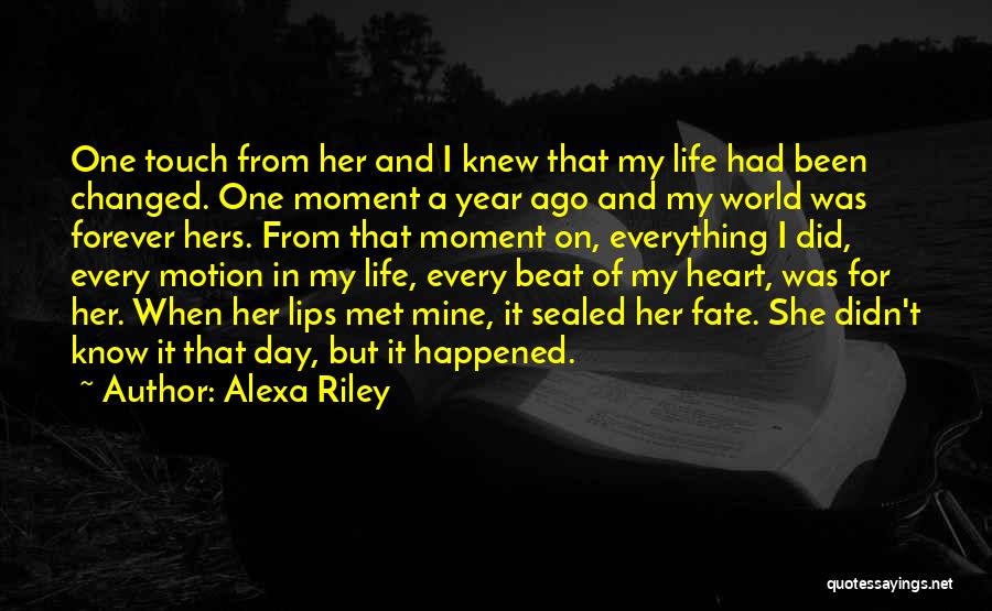 Alexa Riley Quotes: One Touch From Her And I Knew That My Life Had Been Changed. One Moment A Year Ago And My