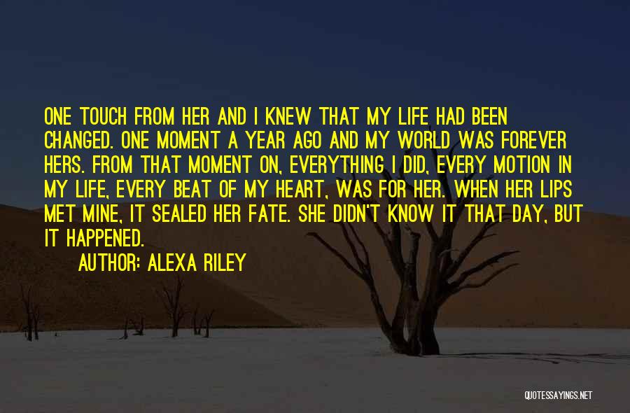 Alexa Riley Quotes: One Touch From Her And I Knew That My Life Had Been Changed. One Moment A Year Ago And My