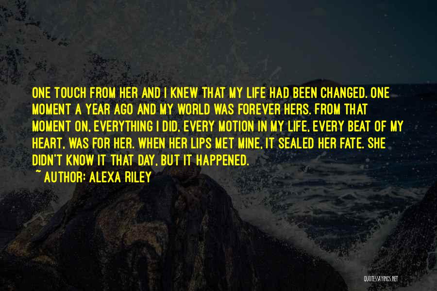 Alexa Riley Quotes: One Touch From Her And I Knew That My Life Had Been Changed. One Moment A Year Ago And My