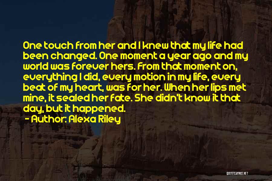 Alexa Riley Quotes: One Touch From Her And I Knew That My Life Had Been Changed. One Moment A Year Ago And My
