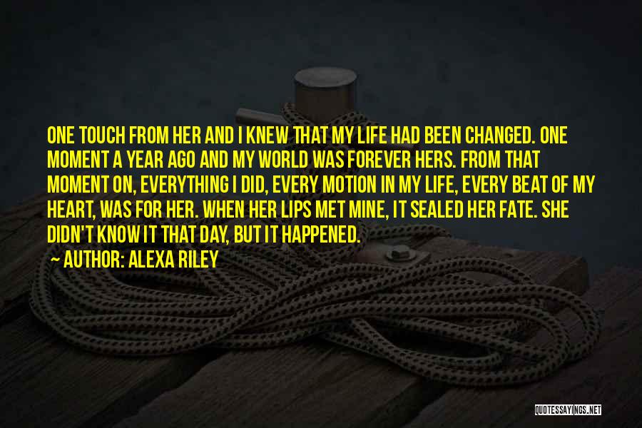 Alexa Riley Quotes: One Touch From Her And I Knew That My Life Had Been Changed. One Moment A Year Ago And My