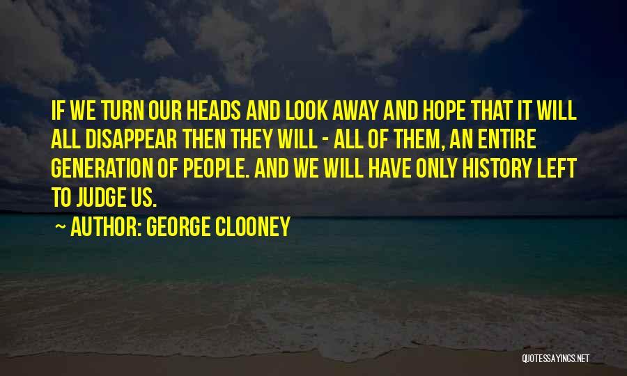 George Clooney Quotes: If We Turn Our Heads And Look Away And Hope That It Will All Disappear Then They Will - All