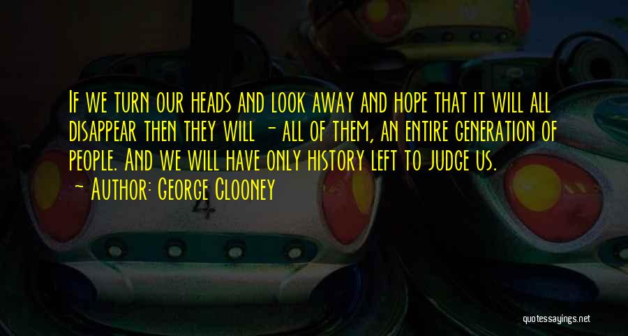 George Clooney Quotes: If We Turn Our Heads And Look Away And Hope That It Will All Disappear Then They Will - All