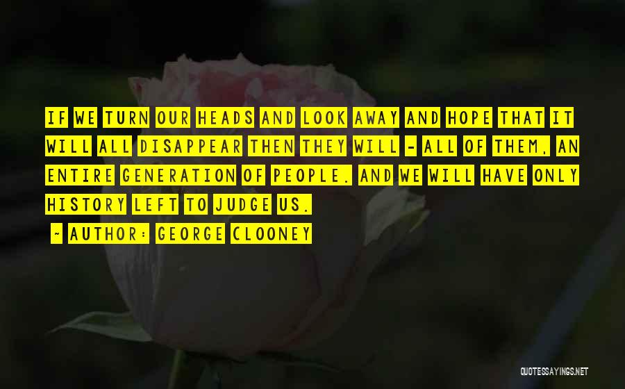 George Clooney Quotes: If We Turn Our Heads And Look Away And Hope That It Will All Disappear Then They Will - All