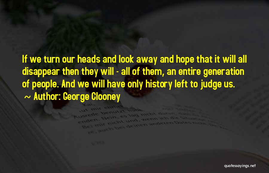 George Clooney Quotes: If We Turn Our Heads And Look Away And Hope That It Will All Disappear Then They Will - All