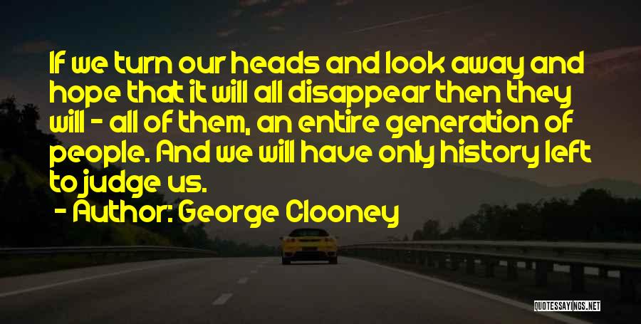 George Clooney Quotes: If We Turn Our Heads And Look Away And Hope That It Will All Disappear Then They Will - All