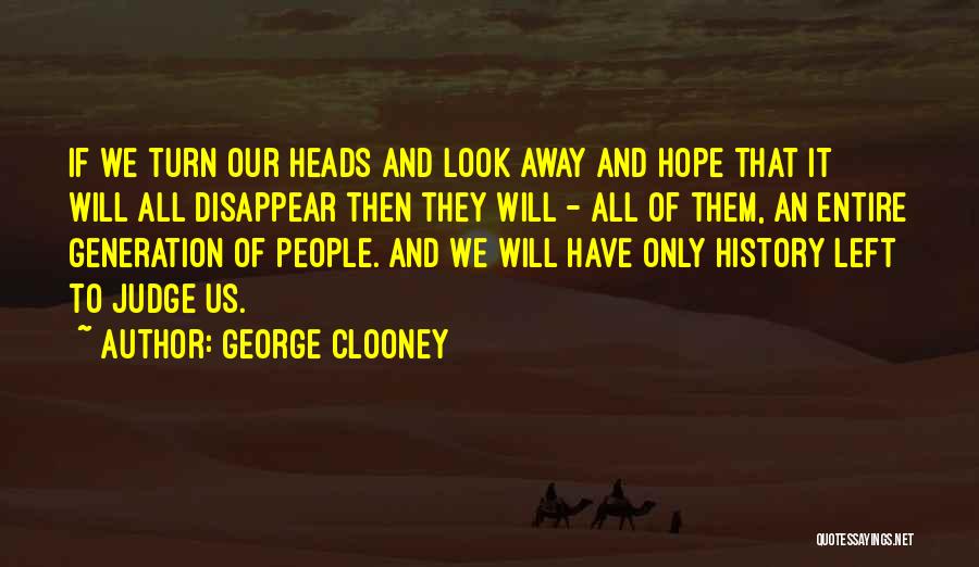 George Clooney Quotes: If We Turn Our Heads And Look Away And Hope That It Will All Disappear Then They Will - All