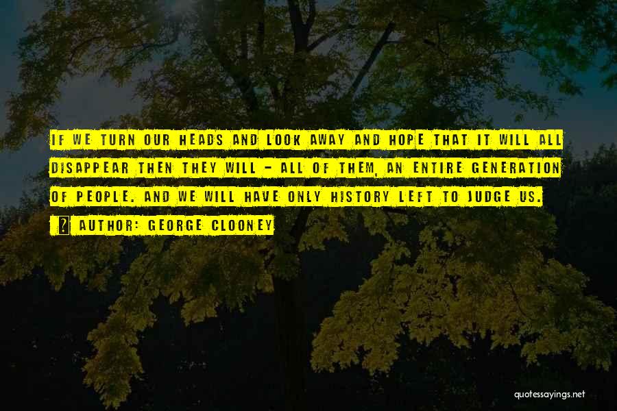 George Clooney Quotes: If We Turn Our Heads And Look Away And Hope That It Will All Disappear Then They Will - All