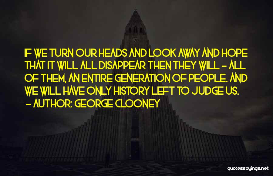 George Clooney Quotes: If We Turn Our Heads And Look Away And Hope That It Will All Disappear Then They Will - All