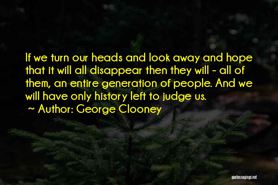 George Clooney Quotes: If We Turn Our Heads And Look Away And Hope That It Will All Disappear Then They Will - All