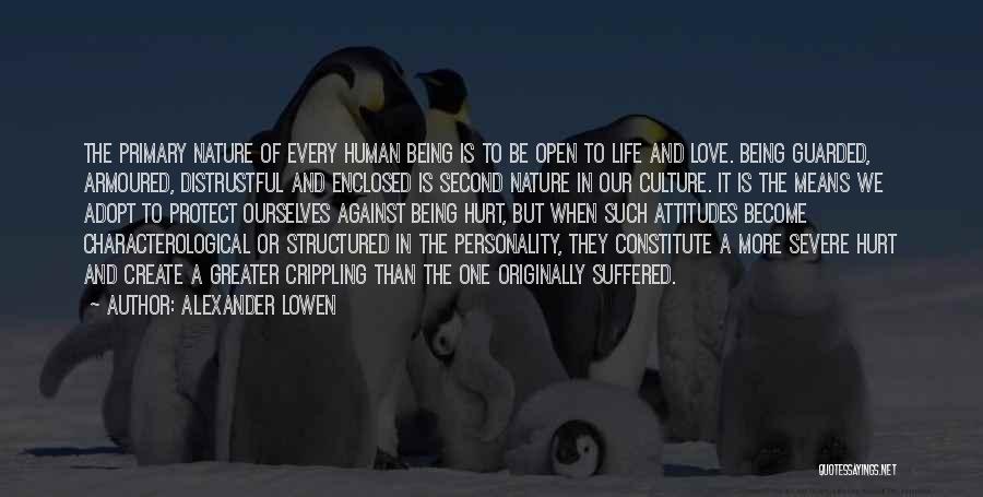 Alexander Lowen Quotes: The Primary Nature Of Every Human Being Is To Be Open To Life And Love. Being Guarded, Armoured, Distrustful And