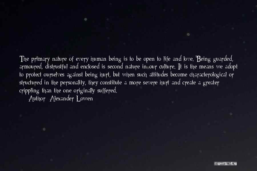 Alexander Lowen Quotes: The Primary Nature Of Every Human Being Is To Be Open To Life And Love. Being Guarded, Armoured, Distrustful And