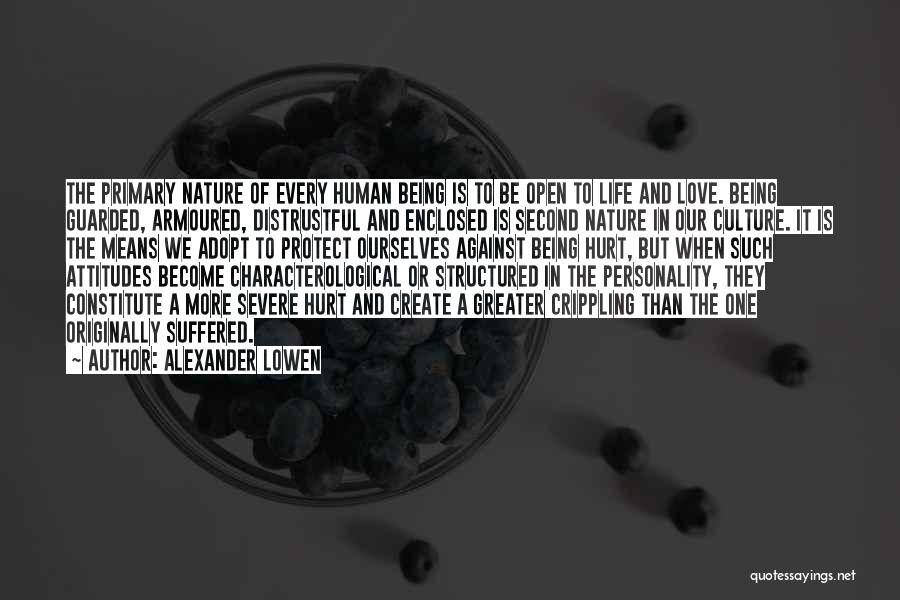 Alexander Lowen Quotes: The Primary Nature Of Every Human Being Is To Be Open To Life And Love. Being Guarded, Armoured, Distrustful And