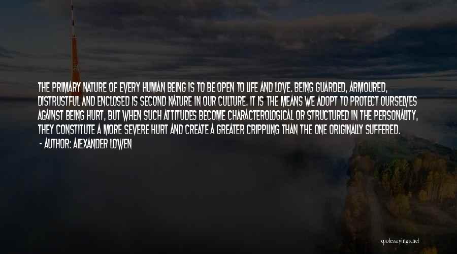 Alexander Lowen Quotes: The Primary Nature Of Every Human Being Is To Be Open To Life And Love. Being Guarded, Armoured, Distrustful And