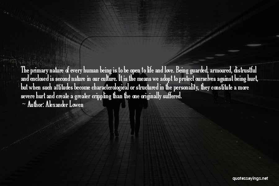 Alexander Lowen Quotes: The Primary Nature Of Every Human Being Is To Be Open To Life And Love. Being Guarded, Armoured, Distrustful And