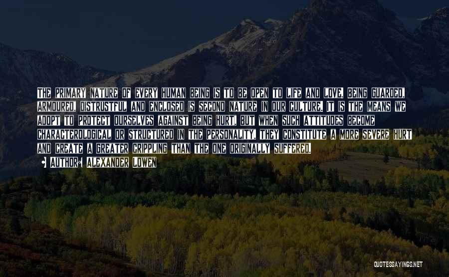 Alexander Lowen Quotes: The Primary Nature Of Every Human Being Is To Be Open To Life And Love. Being Guarded, Armoured, Distrustful And