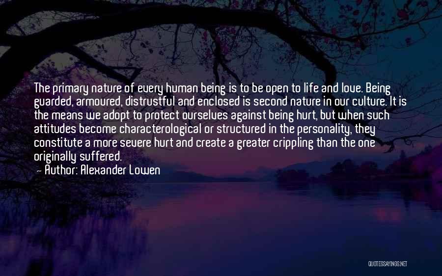 Alexander Lowen Quotes: The Primary Nature Of Every Human Being Is To Be Open To Life And Love. Being Guarded, Armoured, Distrustful And