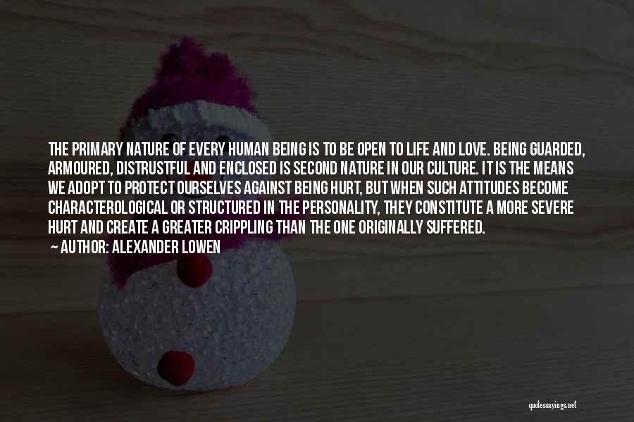 Alexander Lowen Quotes: The Primary Nature Of Every Human Being Is To Be Open To Life And Love. Being Guarded, Armoured, Distrustful And