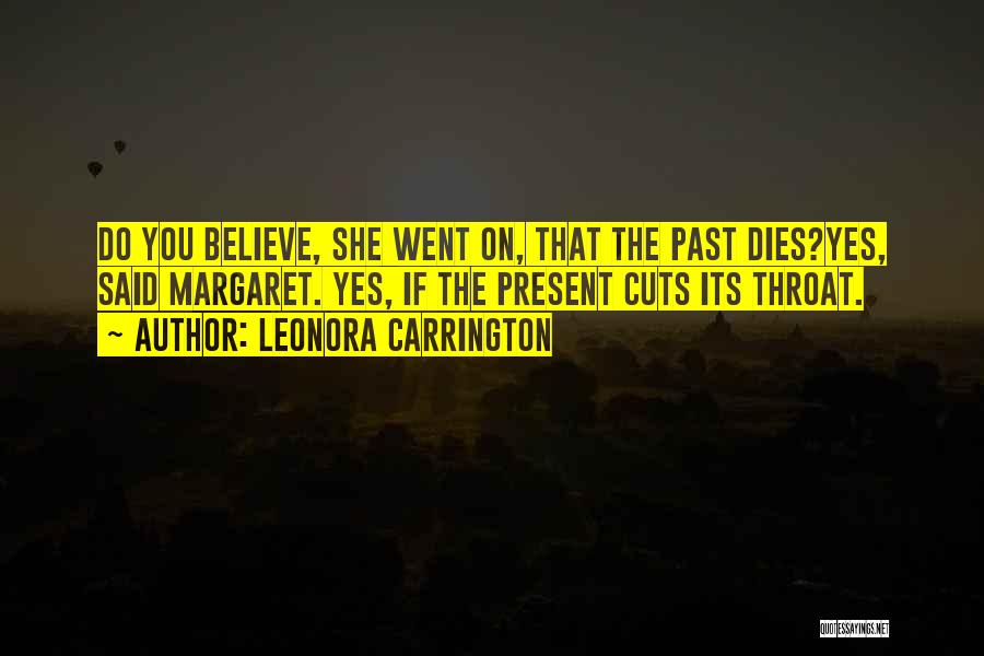 Leonora Carrington Quotes: Do You Believe, She Went On, That The Past Dies?yes, Said Margaret. Yes, If The Present Cuts Its Throat.