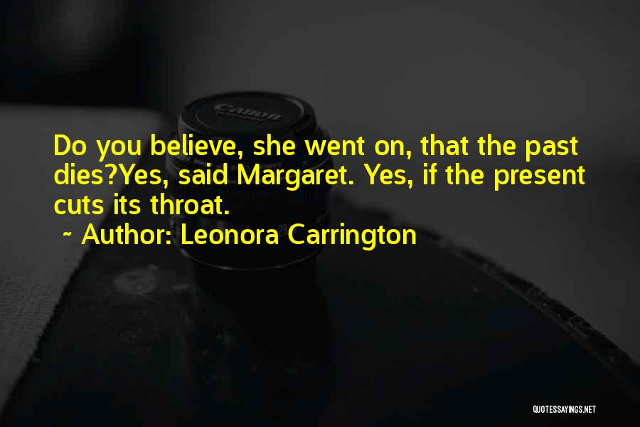 Leonora Carrington Quotes: Do You Believe, She Went On, That The Past Dies?yes, Said Margaret. Yes, If The Present Cuts Its Throat.
