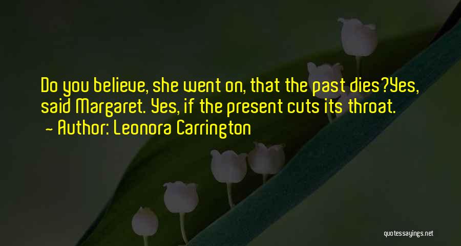 Leonora Carrington Quotes: Do You Believe, She Went On, That The Past Dies?yes, Said Margaret. Yes, If The Present Cuts Its Throat.