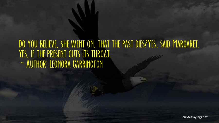 Leonora Carrington Quotes: Do You Believe, She Went On, That The Past Dies?yes, Said Margaret. Yes, If The Present Cuts Its Throat.