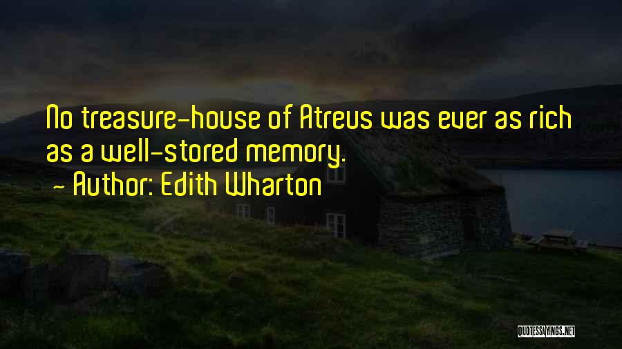 Edith Wharton Quotes: No Treasure-house Of Atreus Was Ever As Rich As A Well-stored Memory.