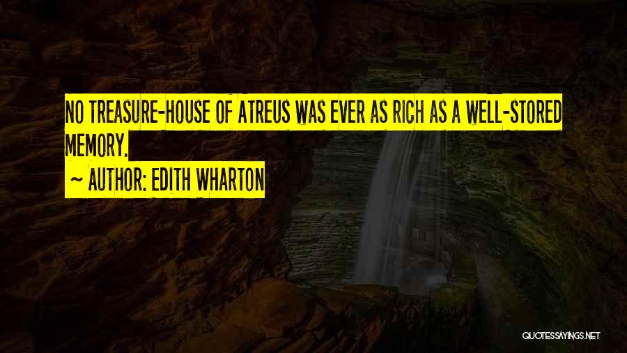Edith Wharton Quotes: No Treasure-house Of Atreus Was Ever As Rich As A Well-stored Memory.