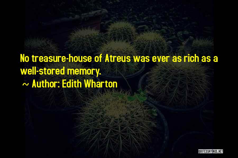 Edith Wharton Quotes: No Treasure-house Of Atreus Was Ever As Rich As A Well-stored Memory.