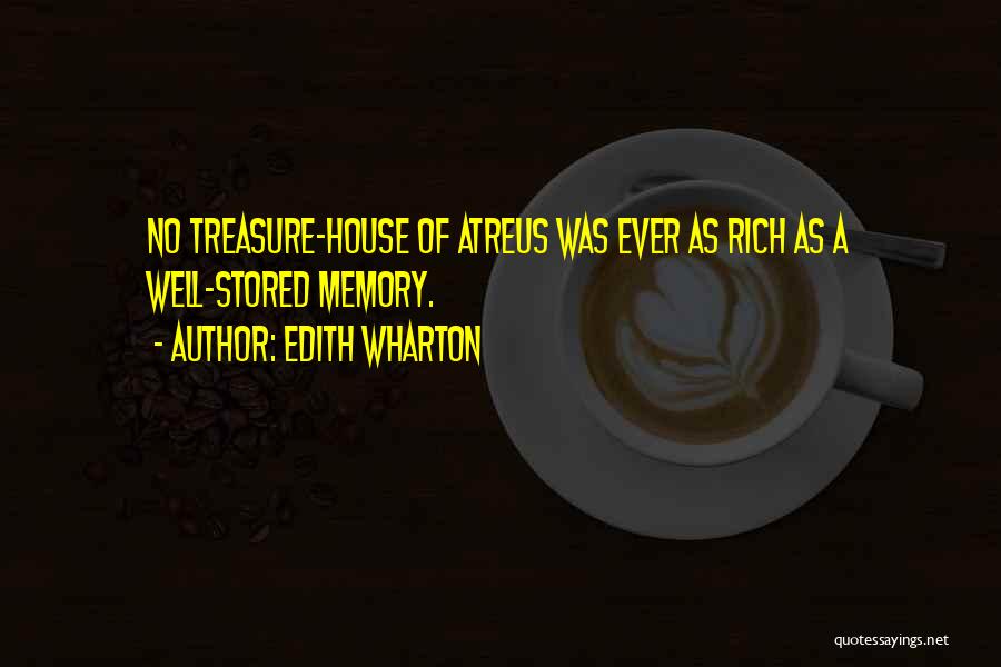 Edith Wharton Quotes: No Treasure-house Of Atreus Was Ever As Rich As A Well-stored Memory.