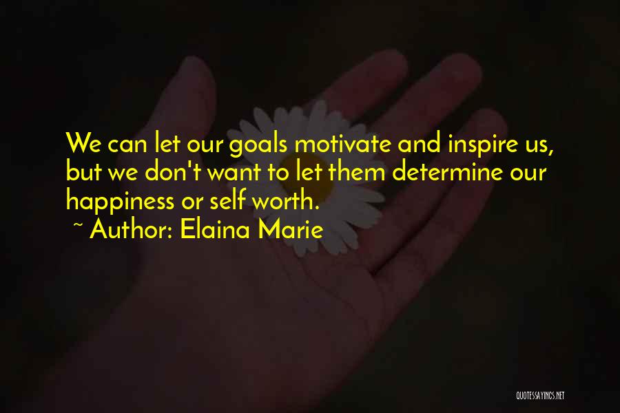 Elaina Marie Quotes: We Can Let Our Goals Motivate And Inspire Us, But We Don't Want To Let Them Determine Our Happiness Or