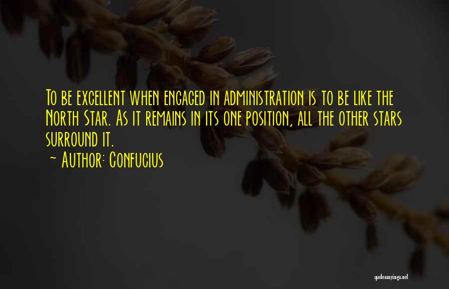 Confucius Quotes: To Be Excellent When Engaged In Administration Is To Be Like The North Star. As It Remains In Its One