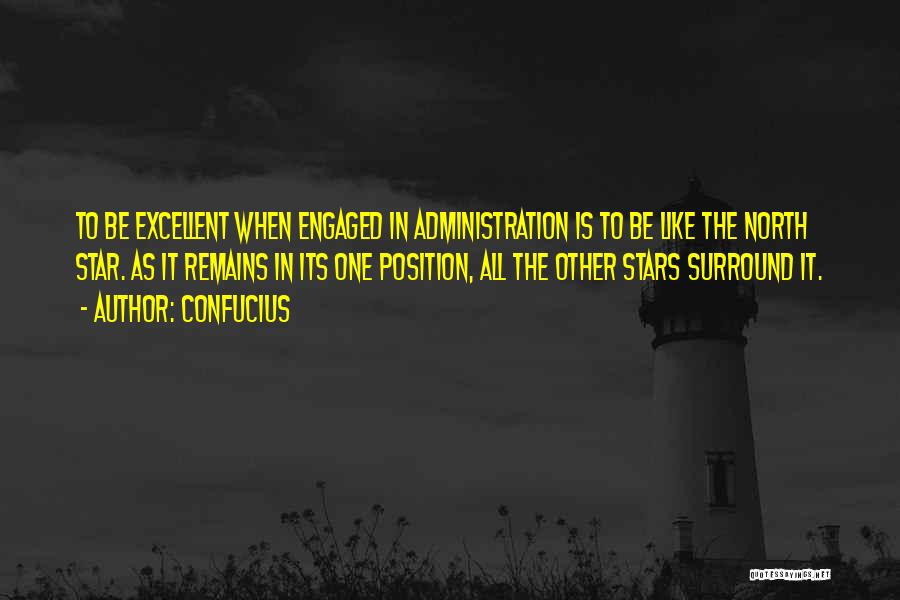 Confucius Quotes: To Be Excellent When Engaged In Administration Is To Be Like The North Star. As It Remains In Its One