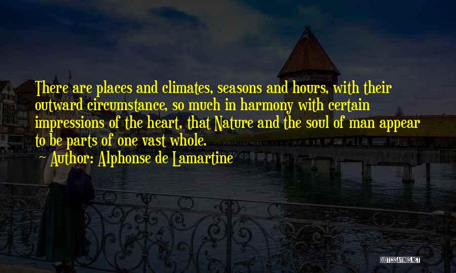 Alphonse De Lamartine Quotes: There Are Places And Climates, Seasons And Hours, With Their Outward Circumstance, So Much In Harmony With Certain Impressions Of