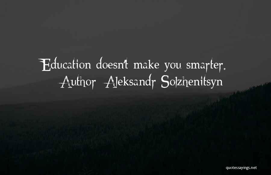 Aleksandr Solzhenitsyn Quotes: Education Doesn't Make You Smarter.