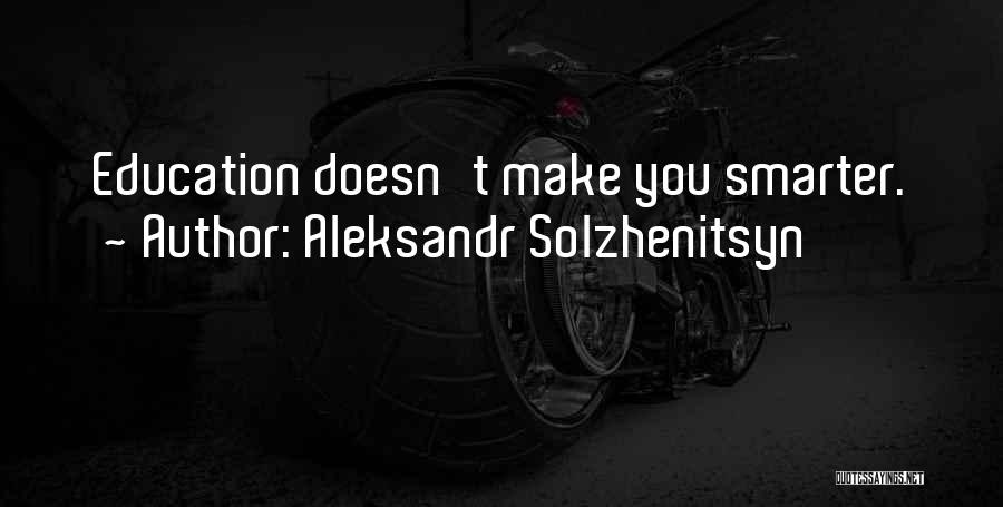 Aleksandr Solzhenitsyn Quotes: Education Doesn't Make You Smarter.
