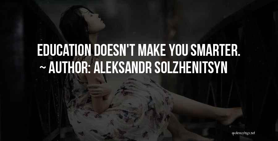 Aleksandr Solzhenitsyn Quotes: Education Doesn't Make You Smarter.