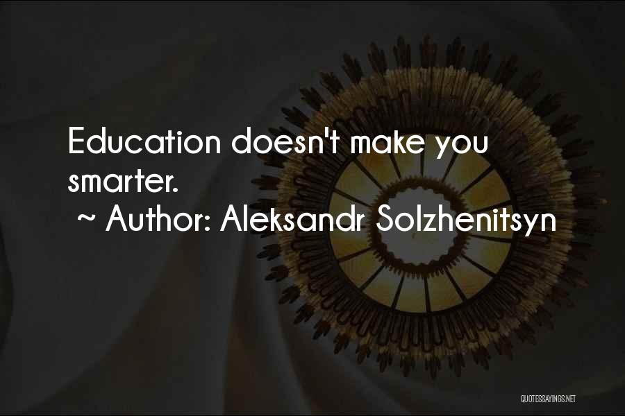 Aleksandr Solzhenitsyn Quotes: Education Doesn't Make You Smarter.