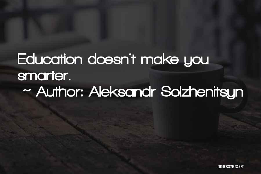 Aleksandr Solzhenitsyn Quotes: Education Doesn't Make You Smarter.