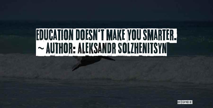 Aleksandr Solzhenitsyn Quotes: Education Doesn't Make You Smarter.