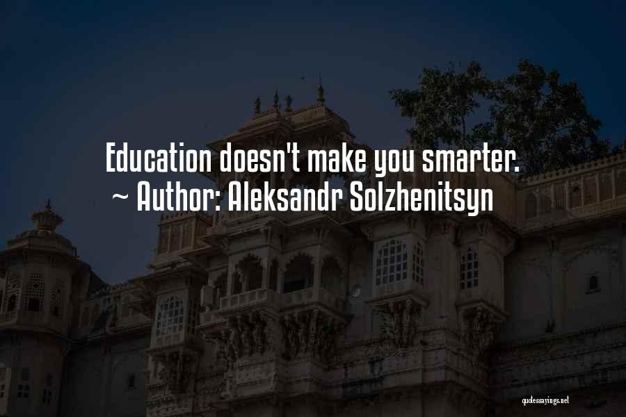 Aleksandr Solzhenitsyn Quotes: Education Doesn't Make You Smarter.