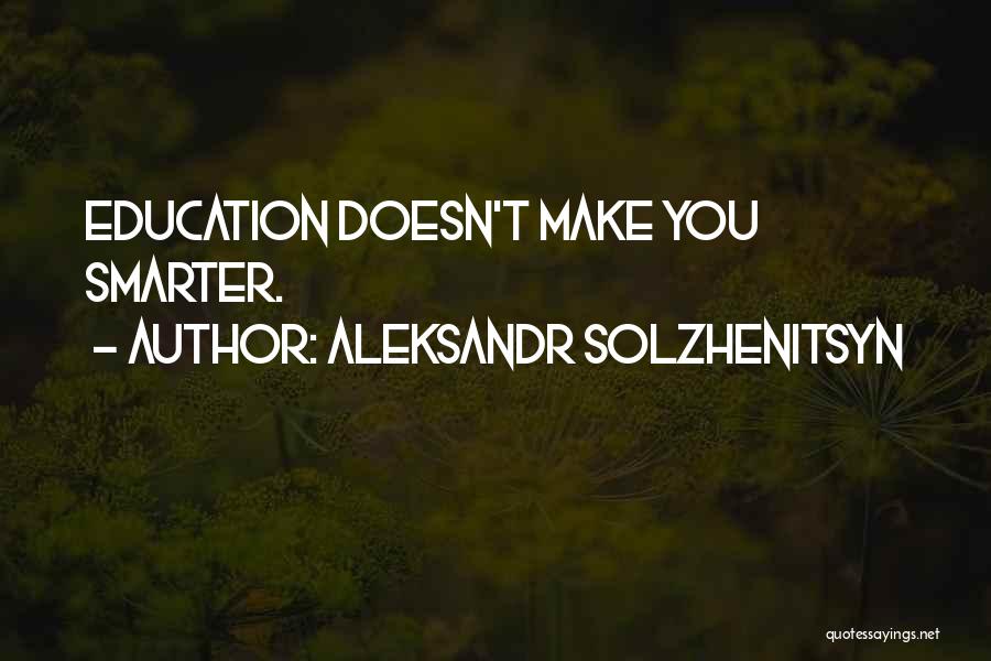 Aleksandr Solzhenitsyn Quotes: Education Doesn't Make You Smarter.