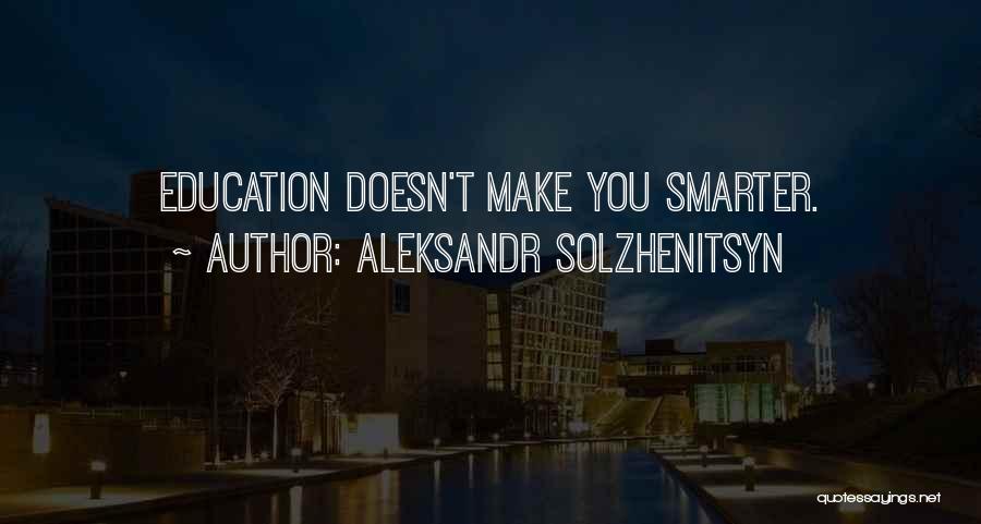 Aleksandr Solzhenitsyn Quotes: Education Doesn't Make You Smarter.