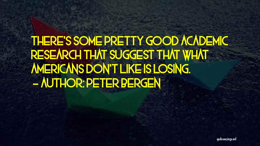 Peter Bergen Quotes: There's Some Pretty Good Academic Research That Suggest That What Americans Don't Like Is Losing.